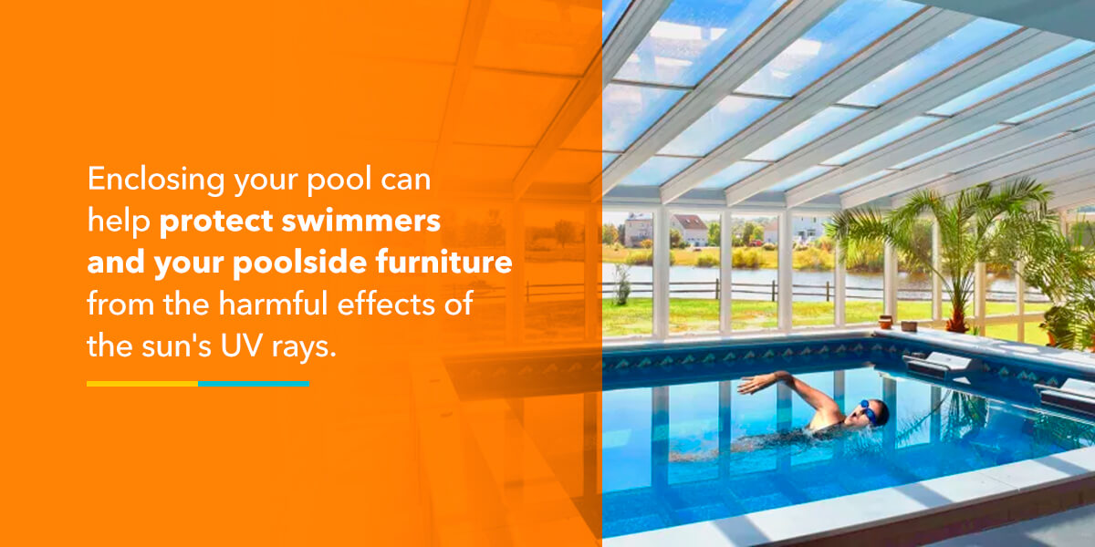 Enclosing your pool can help protect swimmers and your poolside furniture from the harmful effects of the sun's UV rays.