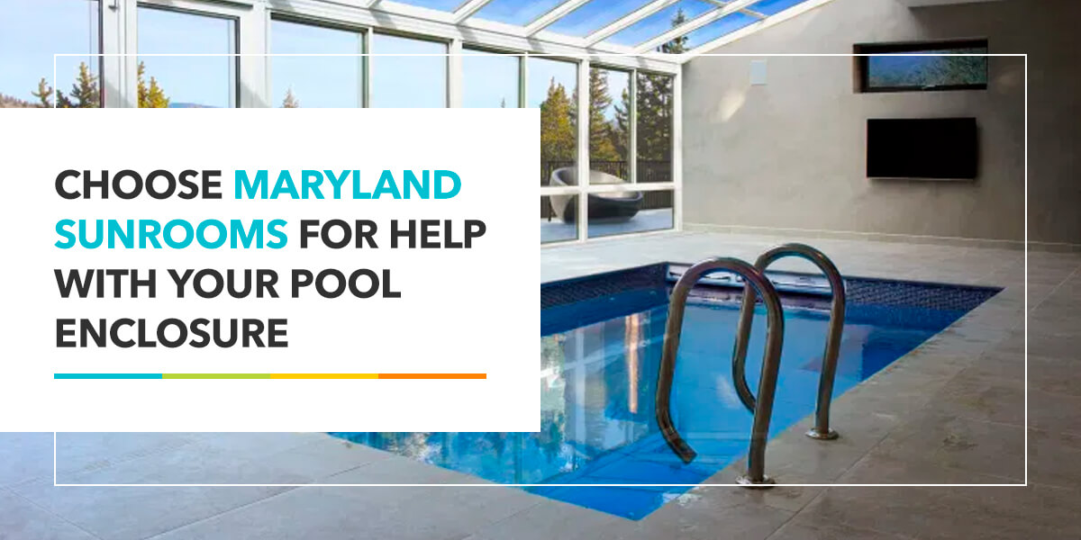 Choose Maryland Sunrooms for Help With Your Pool Enclosure