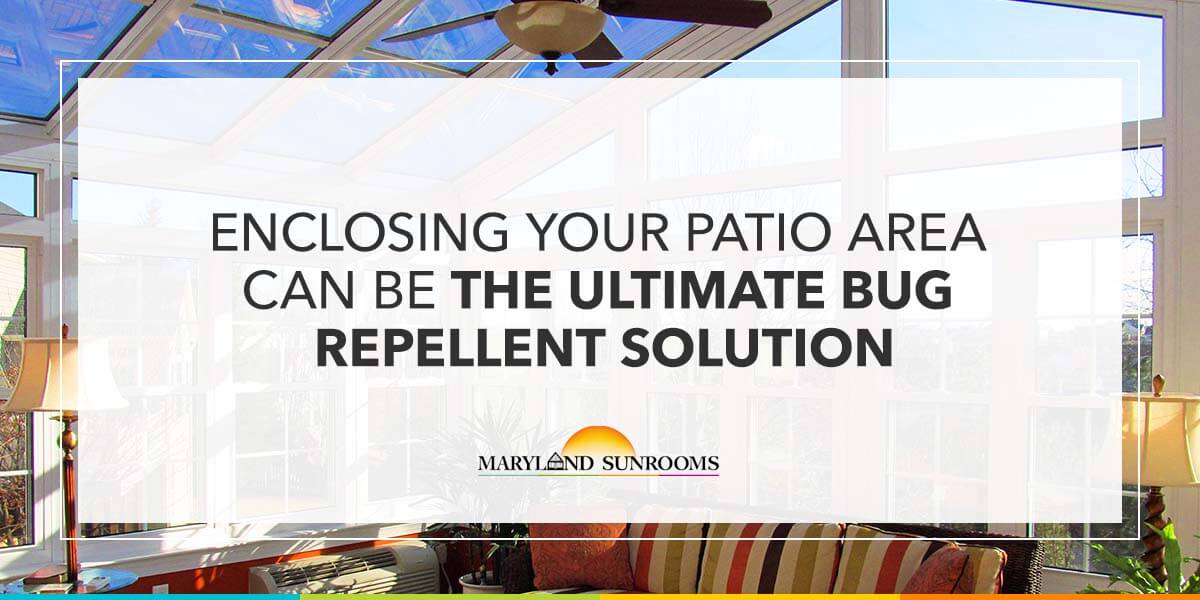Enclosing your patio area can be the ultimate bug repellent solution